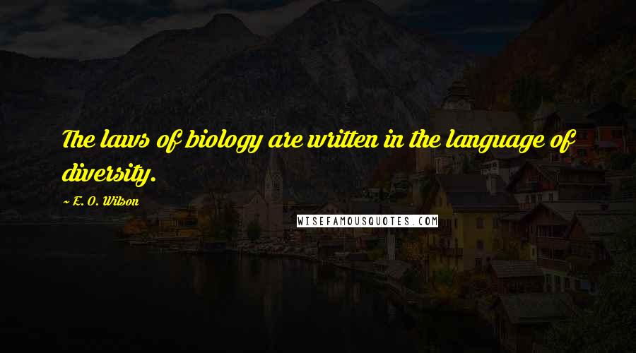 E. O. Wilson Quotes: The laws of biology are written in the language of diversity.