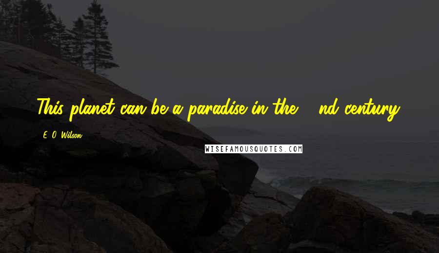 E. O. Wilson Quotes: This planet can be a paradise in the 22nd century.