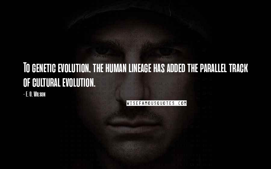 E. O. Wilson Quotes: To genetic evolution, the human lineage has added the parallel track of cultural evolution.