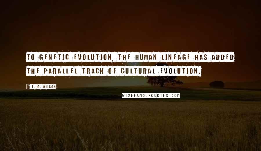 E. O. Wilson Quotes: To genetic evolution, the human lineage has added the parallel track of cultural evolution.