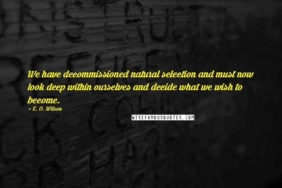 E. O. Wilson Quotes: We have decommissioned natural selection and must now look deep within ourselves and decide what we wish to become.