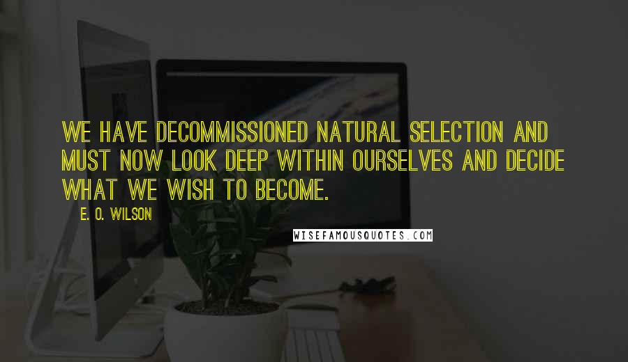 E. O. Wilson Quotes: We have decommissioned natural selection and must now look deep within ourselves and decide what we wish to become.