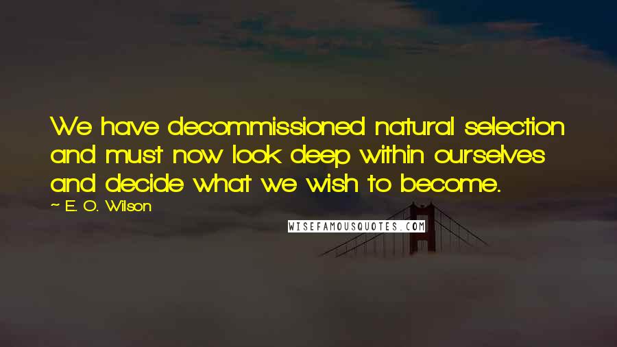 E. O. Wilson Quotes: We have decommissioned natural selection and must now look deep within ourselves and decide what we wish to become.