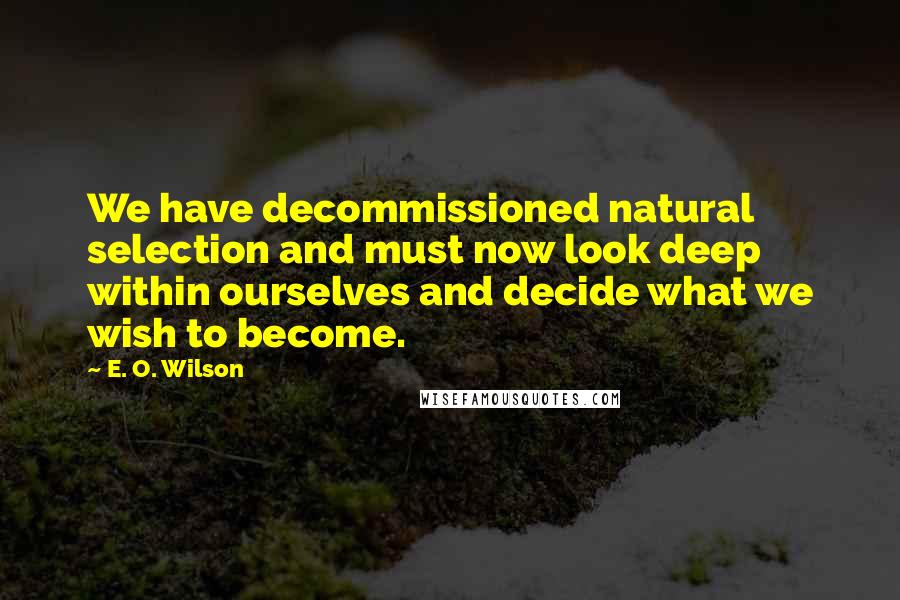 E. O. Wilson Quotes: We have decommissioned natural selection and must now look deep within ourselves and decide what we wish to become.