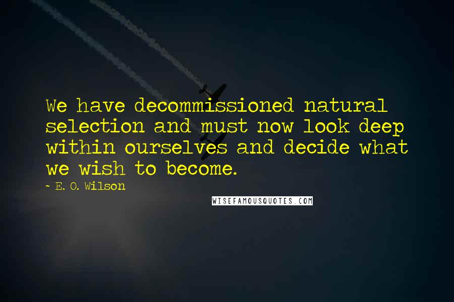 E. O. Wilson Quotes: We have decommissioned natural selection and must now look deep within ourselves and decide what we wish to become.