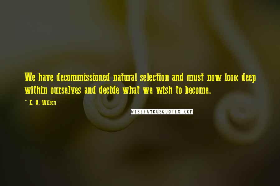 E. O. Wilson Quotes: We have decommissioned natural selection and must now look deep within ourselves and decide what we wish to become.