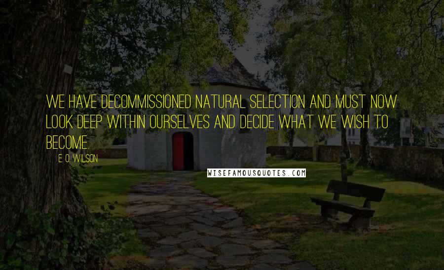 E. O. Wilson Quotes: We have decommissioned natural selection and must now look deep within ourselves and decide what we wish to become.