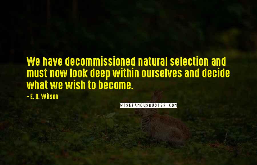 E. O. Wilson Quotes: We have decommissioned natural selection and must now look deep within ourselves and decide what we wish to become.