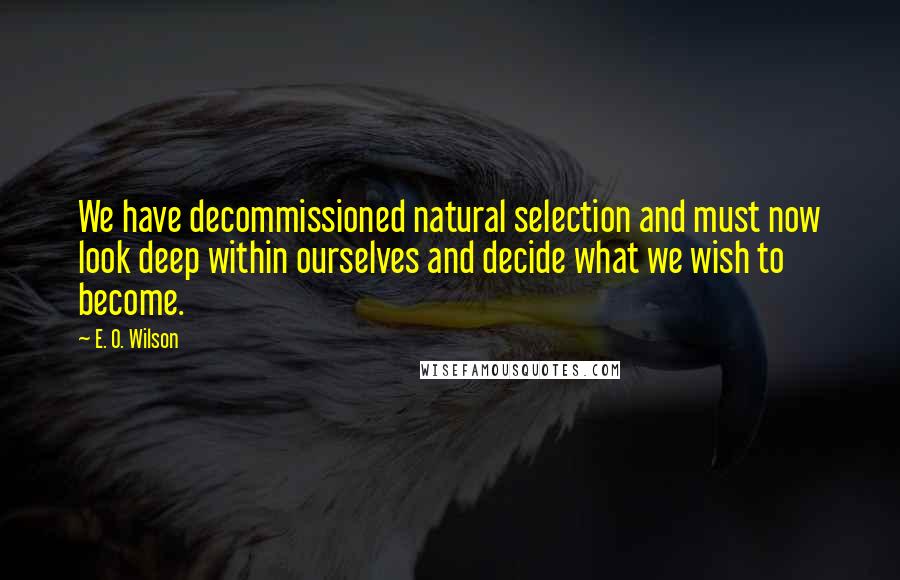 E. O. Wilson Quotes: We have decommissioned natural selection and must now look deep within ourselves and decide what we wish to become.