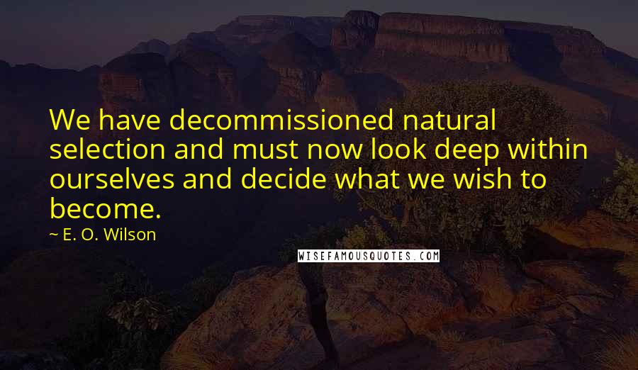 E. O. Wilson Quotes: We have decommissioned natural selection and must now look deep within ourselves and decide what we wish to become.