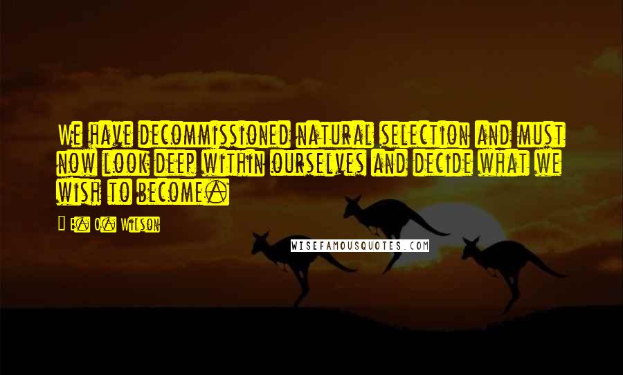 E. O. Wilson Quotes: We have decommissioned natural selection and must now look deep within ourselves and decide what we wish to become.