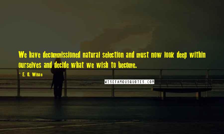 E. O. Wilson Quotes: We have decommissioned natural selection and must now look deep within ourselves and decide what we wish to become.