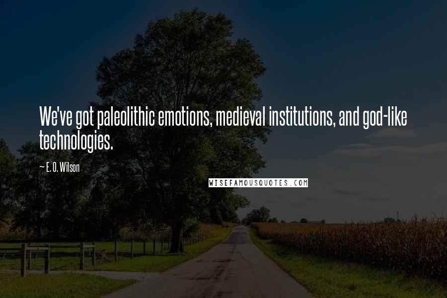 E. O. Wilson Quotes: We've got paleolithic emotions, medieval institutions, and god-like technologies.