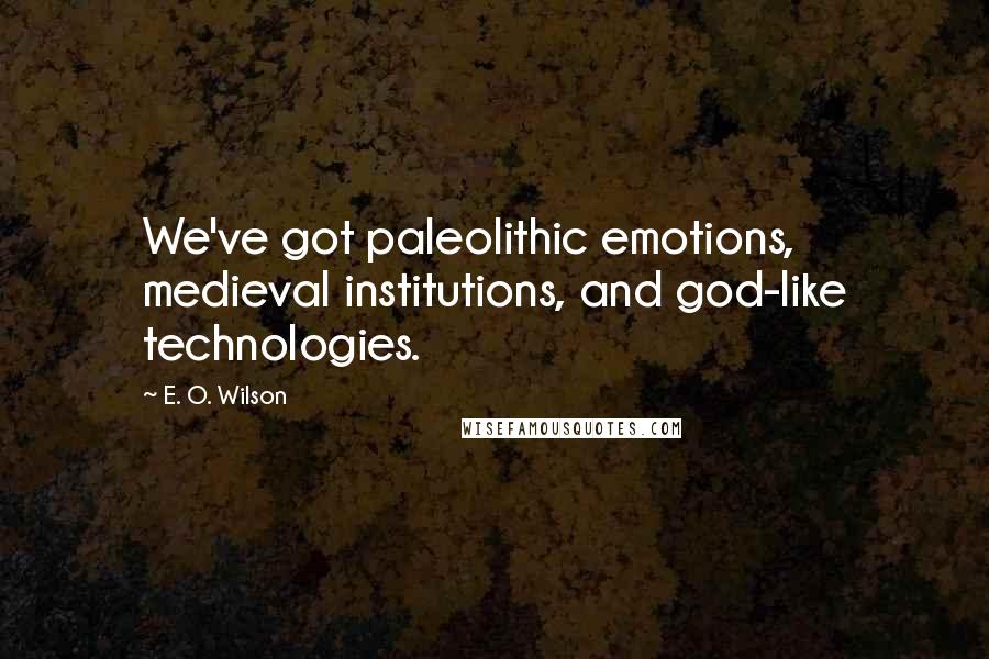 E. O. Wilson Quotes: We've got paleolithic emotions, medieval institutions, and god-like technologies.