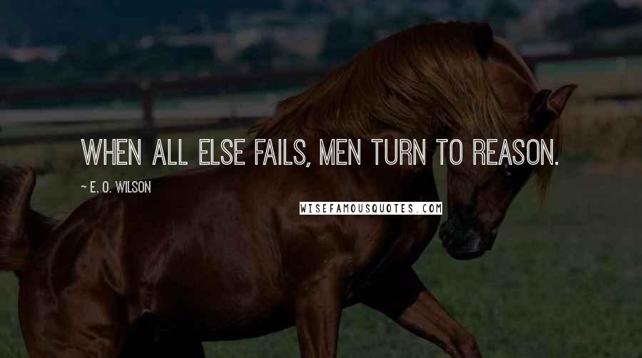 E. O. Wilson Quotes: When all else fails, men turn to reason.