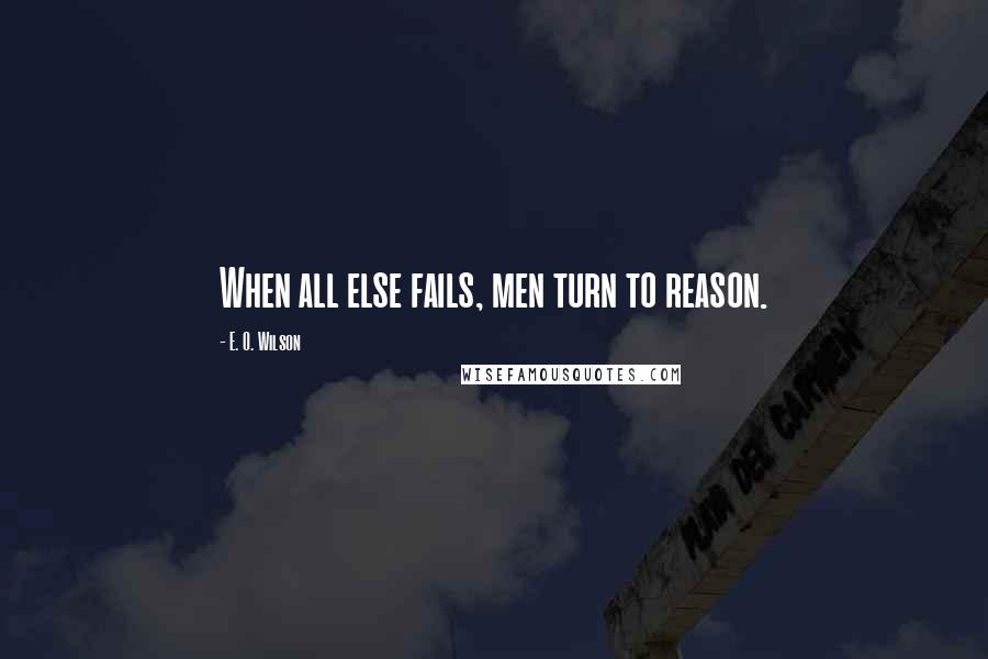 E. O. Wilson Quotes: When all else fails, men turn to reason.