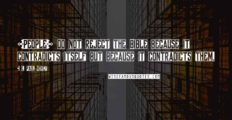 E. Paul Hovey Quotes: [People] do not reject the Bible because it contradicts itself but because it contradicts them.