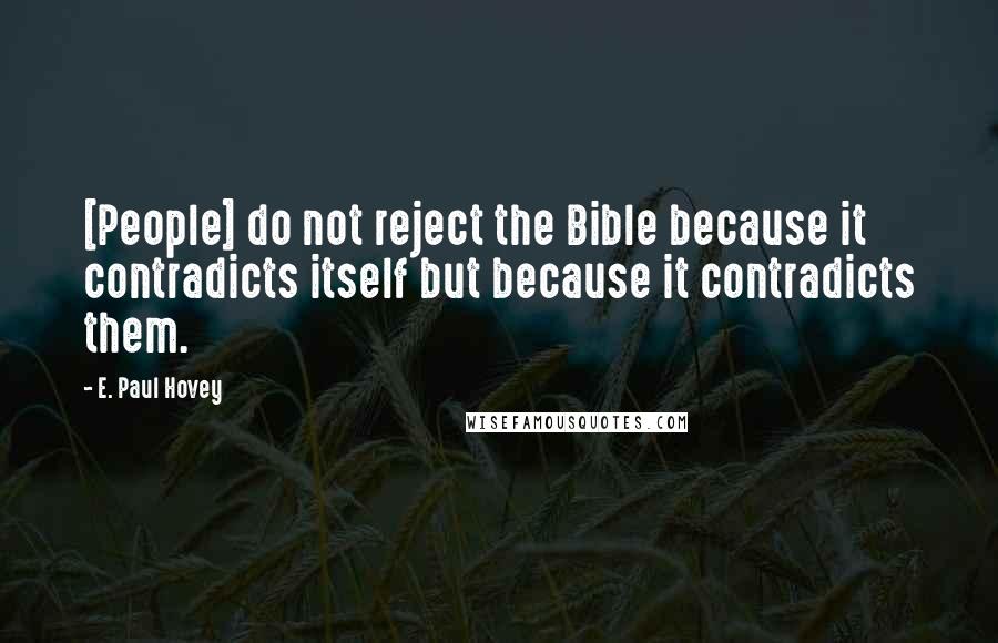 E. Paul Hovey Quotes: [People] do not reject the Bible because it contradicts itself but because it contradicts them.