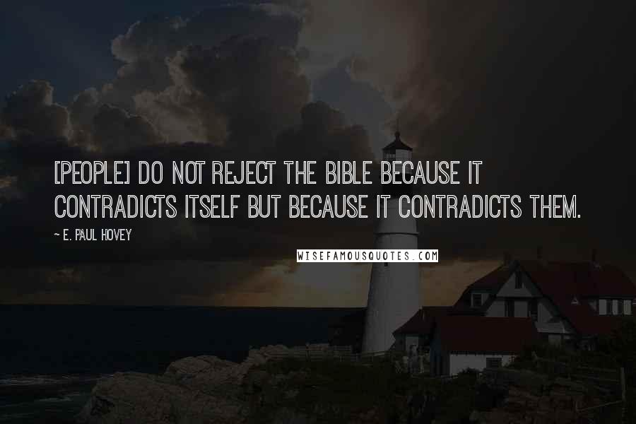 E. Paul Hovey Quotes: [People] do not reject the Bible because it contradicts itself but because it contradicts them.