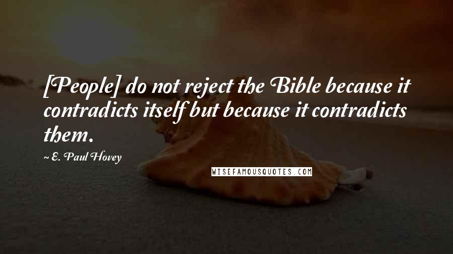 E. Paul Hovey Quotes: [People] do not reject the Bible because it contradicts itself but because it contradicts them.