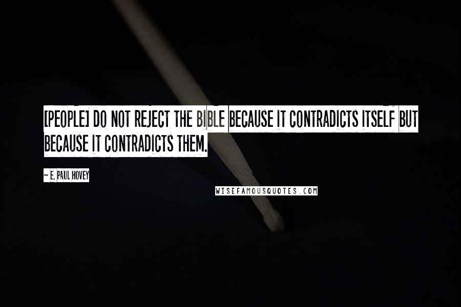 E. Paul Hovey Quotes: [People] do not reject the Bible because it contradicts itself but because it contradicts them.
