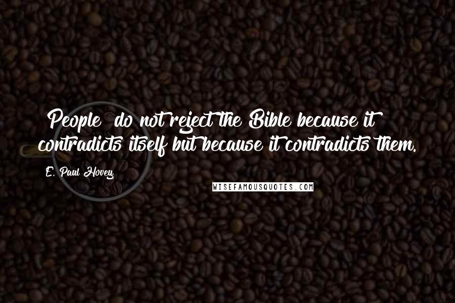 E. Paul Hovey Quotes: [People] do not reject the Bible because it contradicts itself but because it contradicts them.