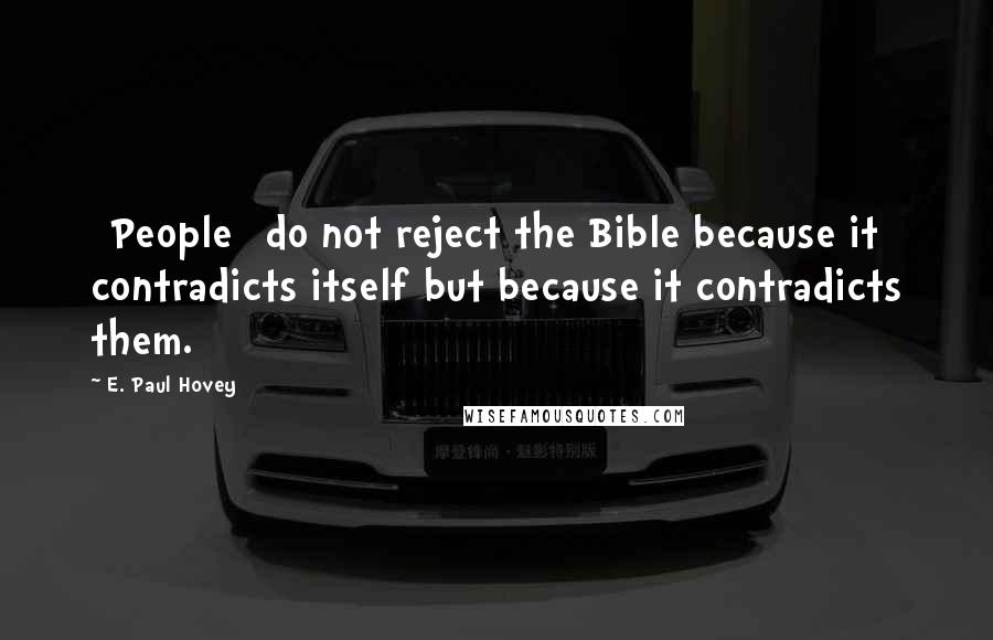 E. Paul Hovey Quotes: [People] do not reject the Bible because it contradicts itself but because it contradicts them.