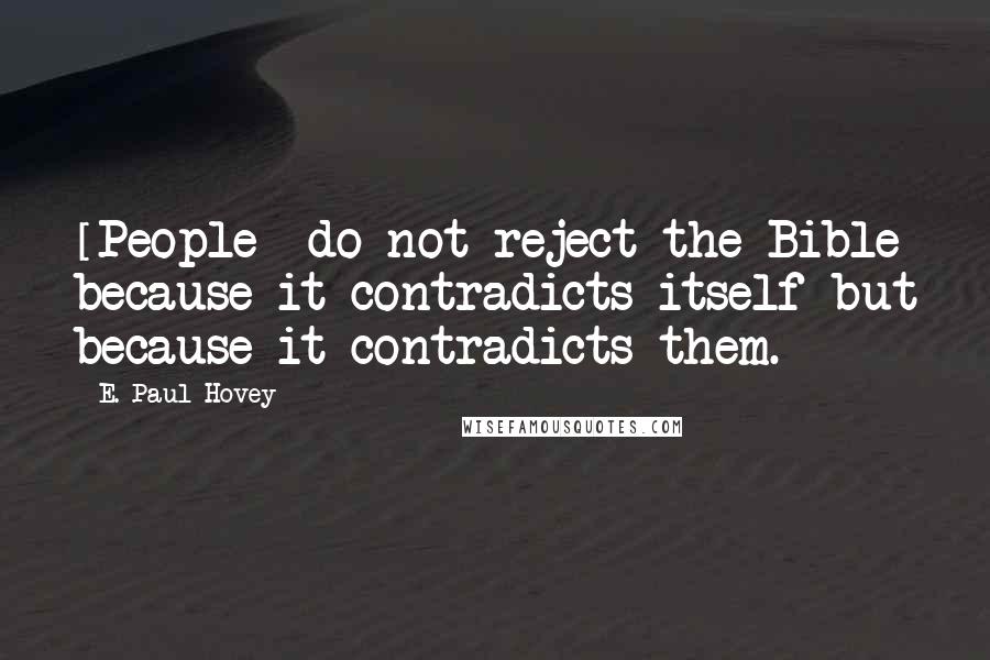 E. Paul Hovey Quotes: [People] do not reject the Bible because it contradicts itself but because it contradicts them.