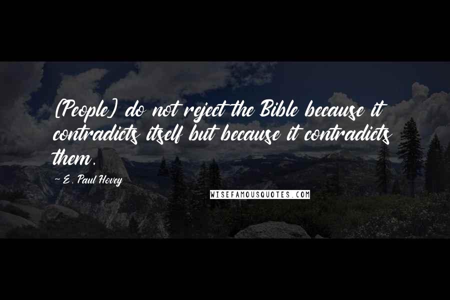 E. Paul Hovey Quotes: [People] do not reject the Bible because it contradicts itself but because it contradicts them.