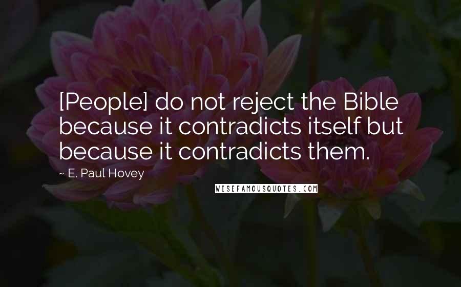 E. Paul Hovey Quotes: [People] do not reject the Bible because it contradicts itself but because it contradicts them.