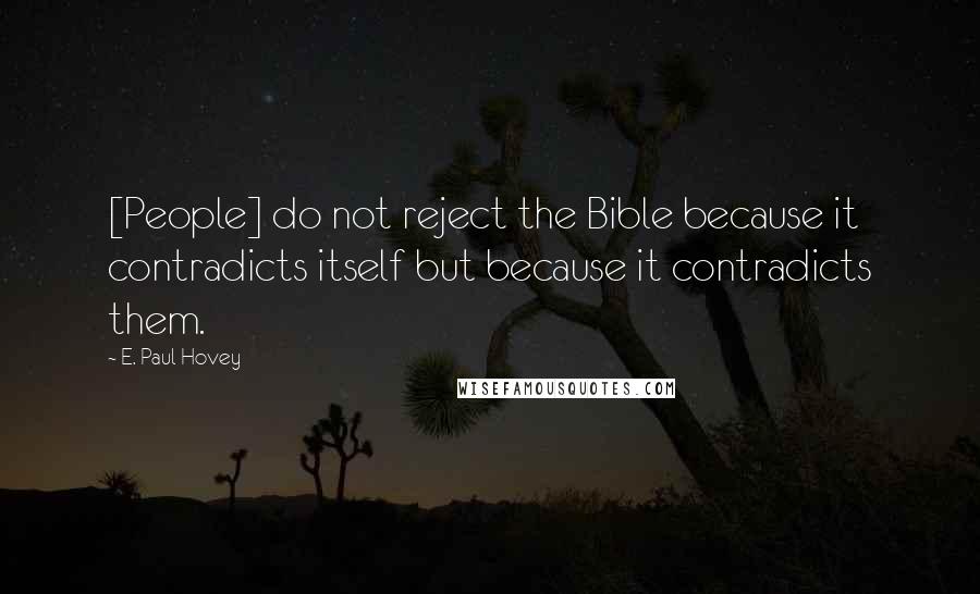 E. Paul Hovey Quotes: [People] do not reject the Bible because it contradicts itself but because it contradicts them.