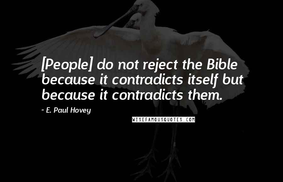 E. Paul Hovey Quotes: [People] do not reject the Bible because it contradicts itself but because it contradicts them.