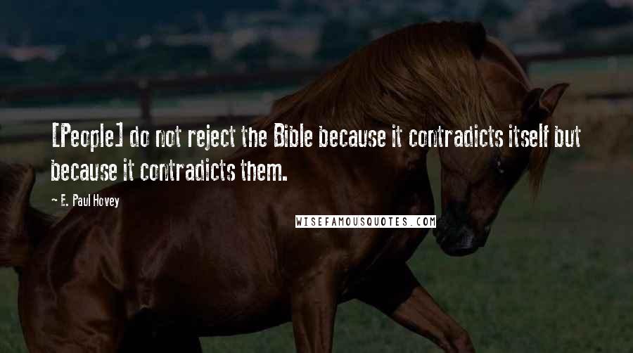 E. Paul Hovey Quotes: [People] do not reject the Bible because it contradicts itself but because it contradicts them.