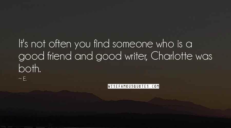 E. Quotes: It's not often you find someone who is a good friend and good writer, Charlotte was both.