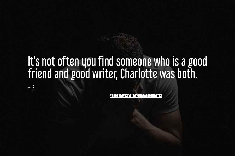 E. Quotes: It's not often you find someone who is a good friend and good writer, Charlotte was both.