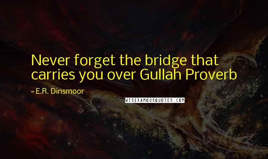 E.R. Dinsmoor Quotes: Never forget the bridge that carries you over Gullah Proverb