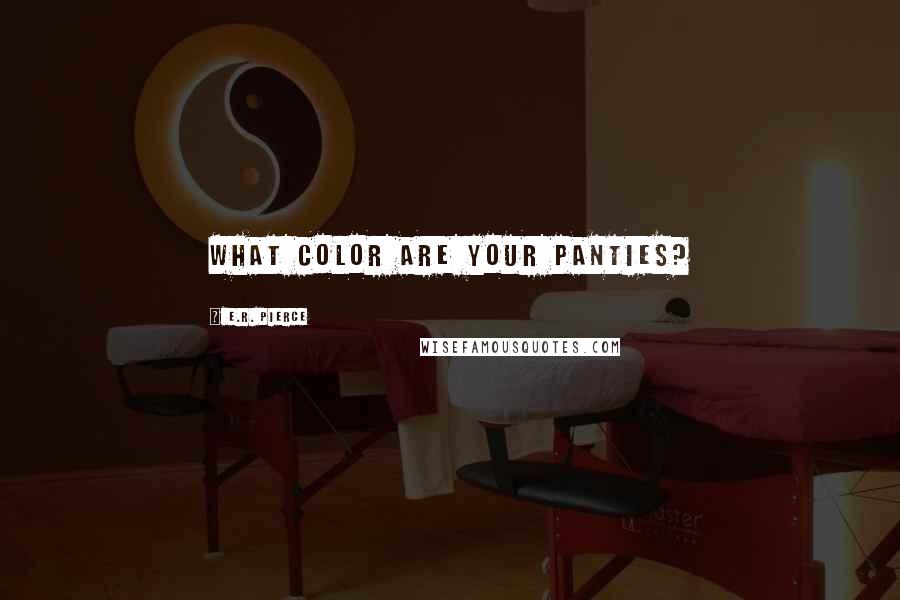 E.R. Pierce Quotes: What color are your panties?