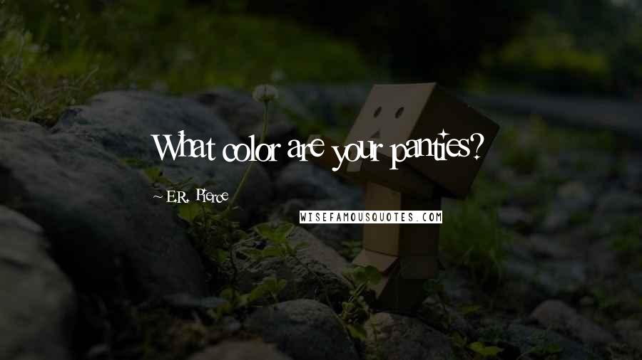 E.R. Pierce Quotes: What color are your panties?