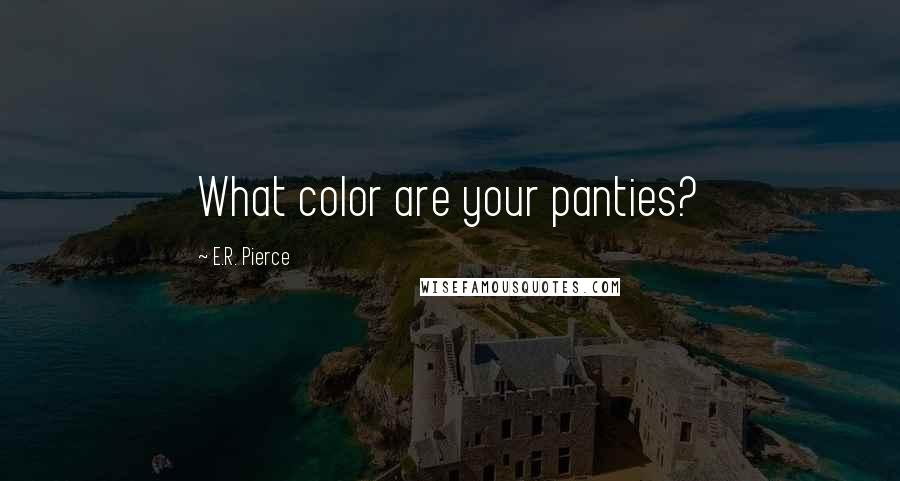 E.R. Pierce Quotes: What color are your panties?