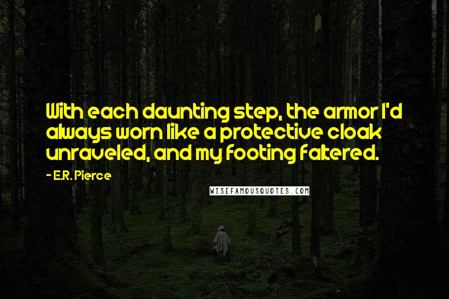 E.R. Pierce Quotes: With each daunting step, the armor I'd always worn like a protective cloak unraveled, and my footing faltered.