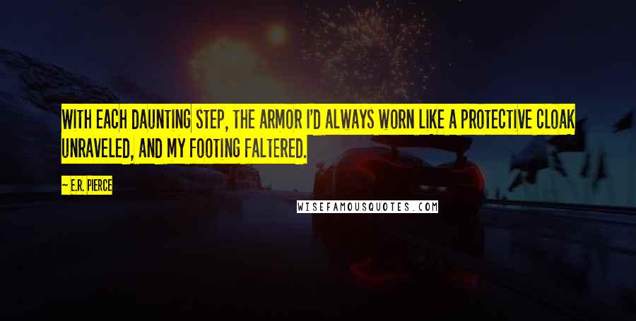 E.R. Pierce Quotes: With each daunting step, the armor I'd always worn like a protective cloak unraveled, and my footing faltered.