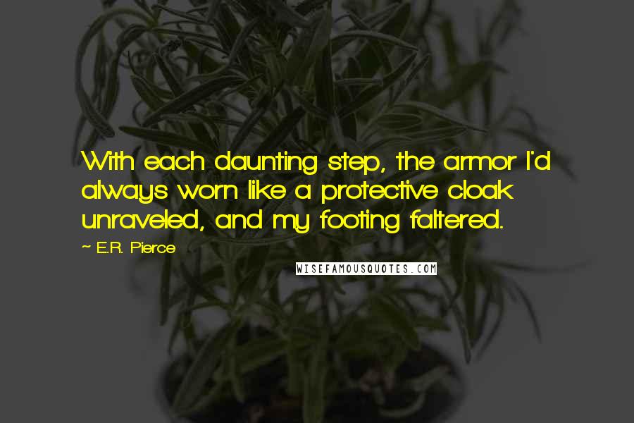 E.R. Pierce Quotes: With each daunting step, the armor I'd always worn like a protective cloak unraveled, and my footing faltered.