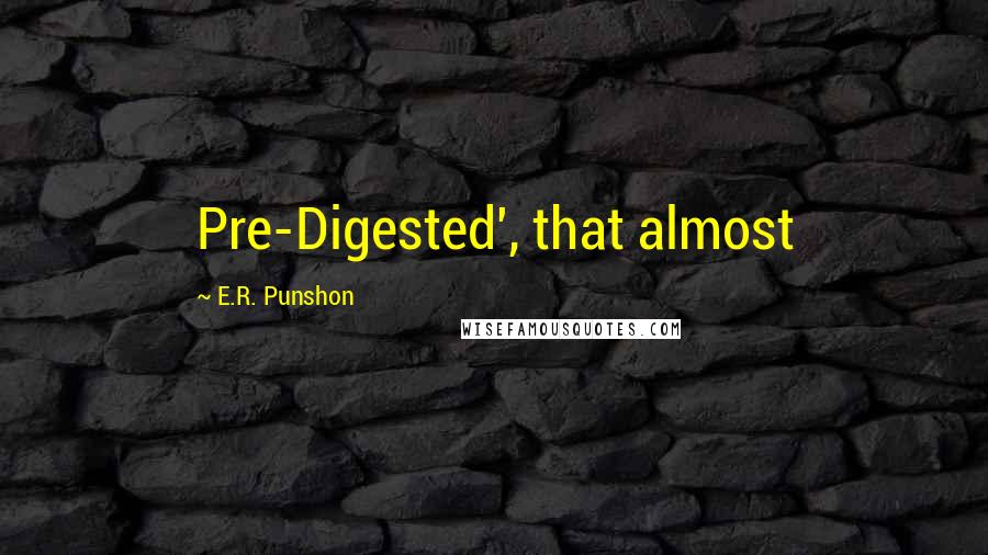 E.R. Punshon Quotes: Pre-Digested', that almost