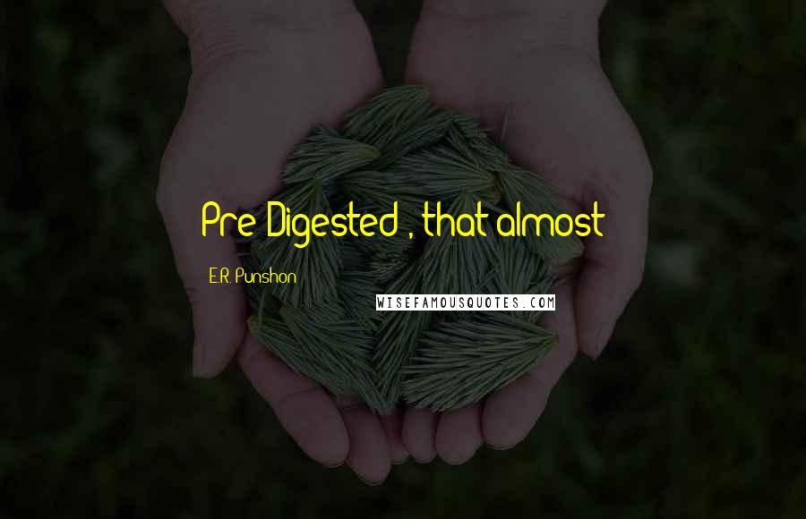 E.R. Punshon Quotes: Pre-Digested', that almost