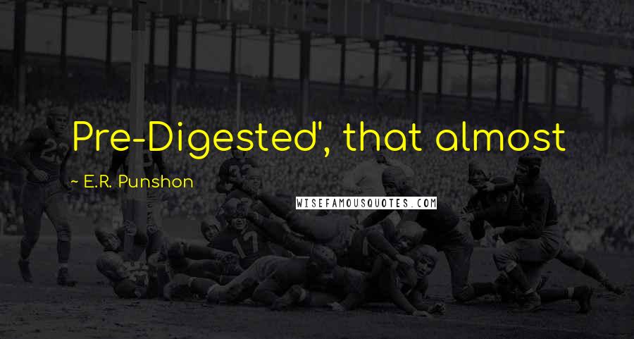 E.R. Punshon Quotes: Pre-Digested', that almost