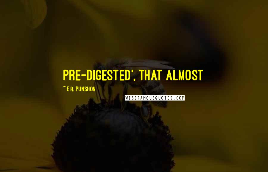 E.R. Punshon Quotes: Pre-Digested', that almost