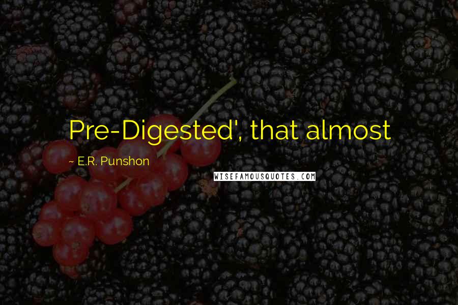 E.R. Punshon Quotes: Pre-Digested', that almost