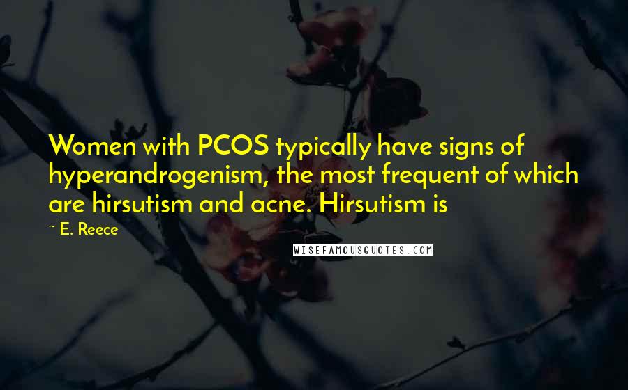 E. Reece Quotes: Women with PCOS typically have signs of hyperandrogenism, the most frequent of which are hirsutism and acne. Hirsutism is