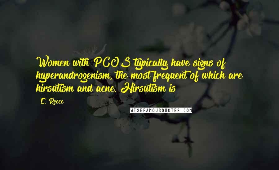 E. Reece Quotes: Women with PCOS typically have signs of hyperandrogenism, the most frequent of which are hirsutism and acne. Hirsutism is