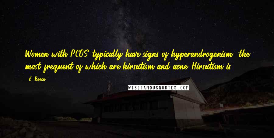 E. Reece Quotes: Women with PCOS typically have signs of hyperandrogenism, the most frequent of which are hirsutism and acne. Hirsutism is